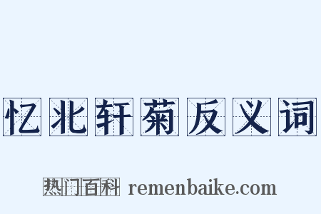 忆北轩菊反义词是什么意思的图片